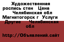 Художественная роспись стен › Цена ­ 2 500 - Челябинская обл., Магнитогорск г. Услуги » Другие   . Челябинская обл.